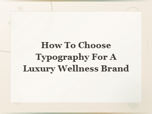 Choosing Typography for a Luxury Wellness Brand
